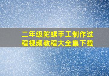 二年级陀螺手工制作过程视频教程大全集下载