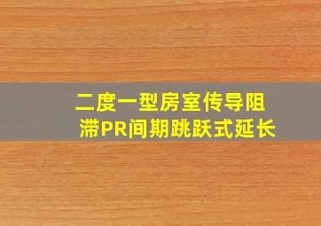 二度一型房室传导阻滞PR间期跳跃式延长