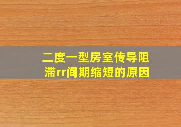 二度一型房室传导阻滞rr间期缩短的原因