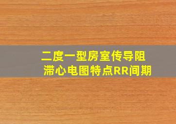 二度一型房室传导阻滞心电图特点RR间期