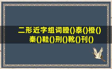 二形近字组词瞪()泰()橙()秦()鞋()刑()靴()刊()