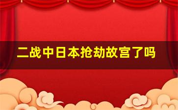 二战中日本抢劫故宫了吗