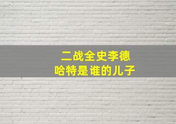 二战全史李德哈特是谁的儿子