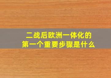 二战后欧洲一体化的第一个重要步骤是什么