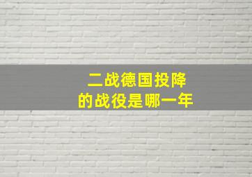 二战德国投降的战役是哪一年