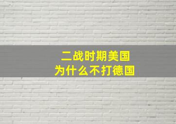 二战时期美国为什么不打德国