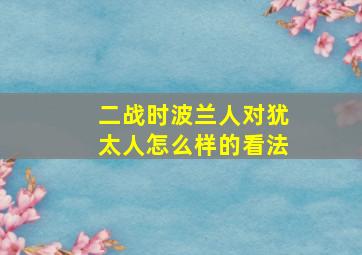 二战时波兰人对犹太人怎么样的看法