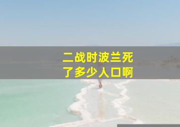 二战时波兰死了多少人口啊