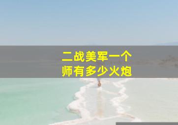 二战美军一个师有多少火炮