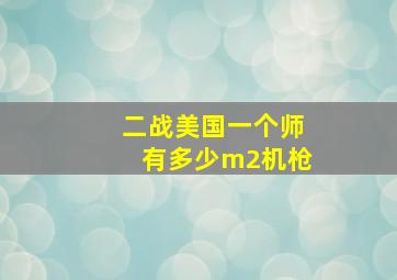 二战美国一个师有多少m2机枪