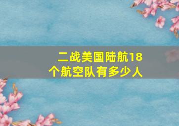 二战美国陆航18个航空队有多少人