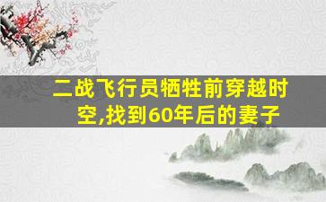 二战飞行员牺牲前穿越时空,找到60年后的妻子