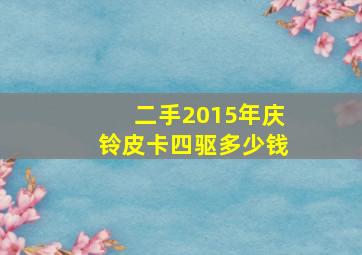 二手2015年庆铃皮卡四驱多少钱