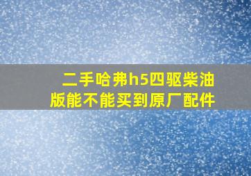 二手哈弗h5四驱柴油版能不能买到原厂配件