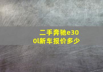 二手奔驰e300l新车报价多少