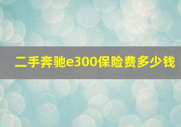 二手奔驰e300保险费多少钱