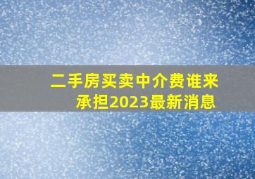 二手房买卖中介费谁来承担2023最新消息