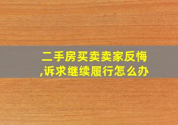 二手房买卖卖家反悔,诉求继续履行怎么办