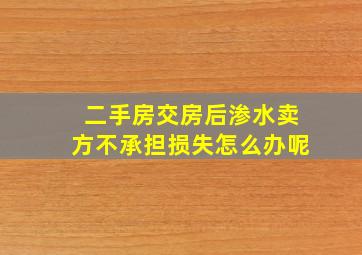 二手房交房后渗水卖方不承担损失怎么办呢