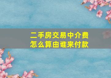 二手房交易中介费怎么算由谁来付款