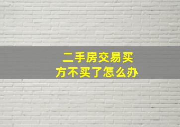 二手房交易买方不买了怎么办