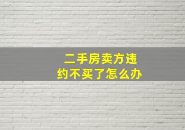 二手房卖方违约不买了怎么办