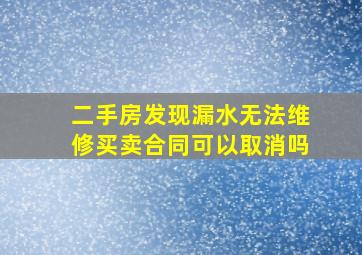 二手房发现漏水无法维修买卖合同可以取消吗