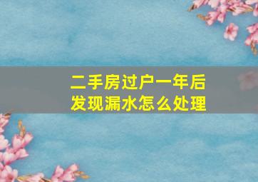 二手房过户一年后发现漏水怎么处理