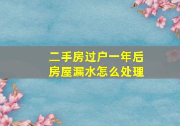 二手房过户一年后房屋漏水怎么处理