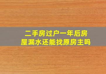 二手房过户一年后房屋漏水还能找原房主吗