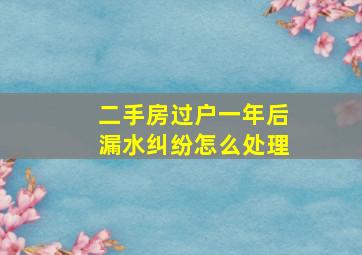 二手房过户一年后漏水纠纷怎么处理