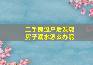 二手房过户后发现房子漏水怎么办呢