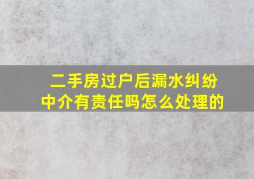 二手房过户后漏水纠纷中介有责任吗怎么处理的