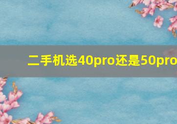 二手机选40pro还是50pro