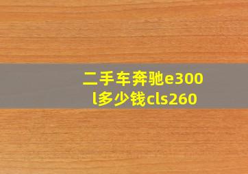 二手车奔驰e300l多少钱cls260