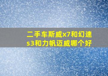 二手车斯威x7和幻速s3和力帆迈威哪个好