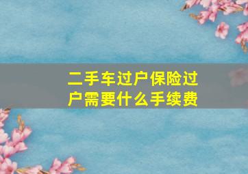 二手车过户保险过户需要什么手续费