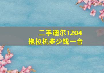 二手迪尔1204拖拉机多少钱一台