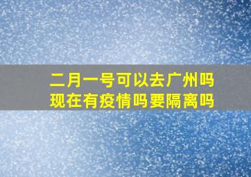 二月一号可以去广州吗现在有疫情吗要隔离吗