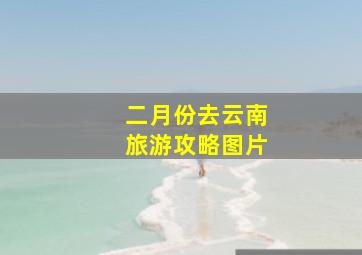 二月份去云南旅游攻略图片