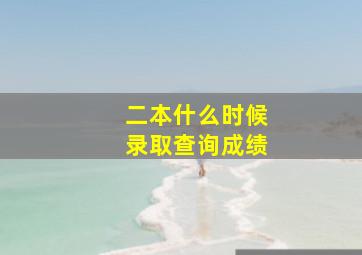 二本什么时候录取查询成绩