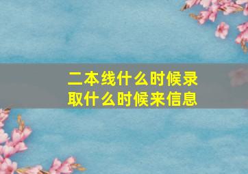 二本线什么时候录取什么时候来信息