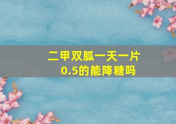 二甲双胍一天一片0.5的能降糖吗