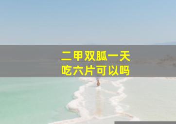 二甲双胍一天吃六片可以吗