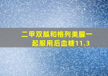 二甲双胍和格列美脲一起服用后血糖11.3