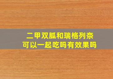 二甲双胍和瑞格列奈可以一起吃吗有效果吗