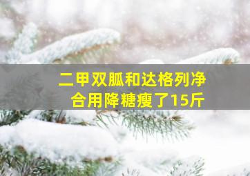 二甲双胍和达格列净合用降糖瘦了15斤