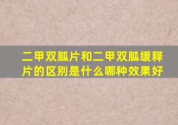 二甲双胍片和二甲双胍缓释片的区别是什么哪种效果好