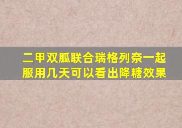 二甲双胍联合瑞格列奈一起服用几天可以看出降糖效果