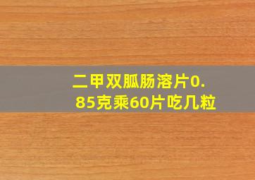 二甲双胍肠溶片0.85克乘60片吃几粒